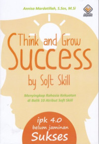 Think and Grow Success by Soft Skill: Menyingkap rahasia kekuatan di balik 10 atribut soft skill