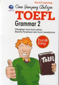 Cara gampang belajar TOEFL: Grammar 2 dilengkapi 1000 soal latihan beserta penjelasan dan kunci jawabannya fun & easy