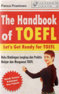 The handbook of TOEFL: Let's get ready for TOEFL buku bimbingan lengkap dan praktis belajar dan menguasai TOEFL