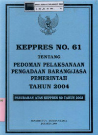 Keppres No. 61 tentang pedoman pelaksanaan pengadaan barang/jasa pemerintah tahun 2004 : Perubahan atas KEPPRES 80 Tahun 2003