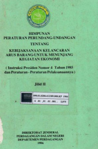 Himpunan peraturan perundang-undangan tentang kebijaksanaan kelancaran arus barang untuk menunjang kegiatan ekonomi : Instruksi Presiden nomor 4 tahun 1985 dan peraturan-peraturan pelaksanaannya